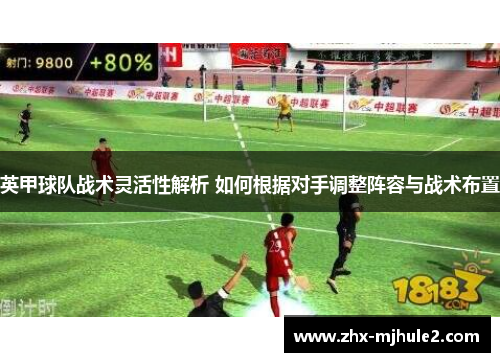 英甲球队战术灵活性解析 如何根据对手调整阵容与战术布置 英甲球队战术灵活性解析 如何根据对手调整阵容与战术布置