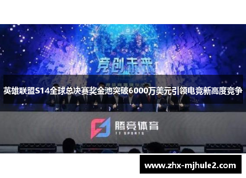 英雄联盟S14全球总决赛奖金池突破6000万美元引领电竞新高度竞争