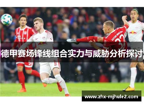 德甲赛场锋线组合实力与威胁分析探讨 德甲赛场锋线组合实力与威胁分析探讨
