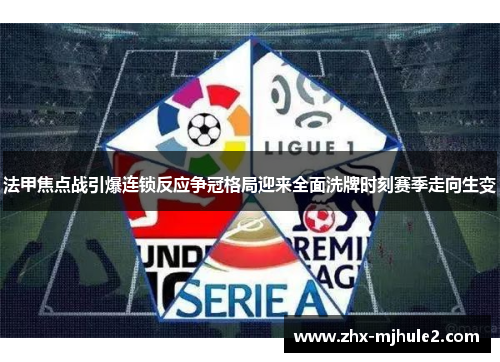 法甲焦点战引爆连锁反应争冠格局迎来全面洗牌时刻赛季走向生变 法甲焦点战引爆连锁反应争冠格局迎来全面洗牌时刻赛季走向生变
