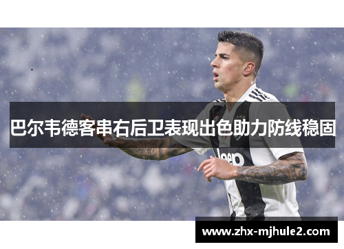 巴尔韦德客串右后卫表现出色助力防线稳固