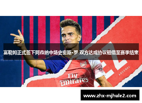 富勒姆正式签下阿森纳中场史密斯·罗 双方达成协议租借至赛季结束