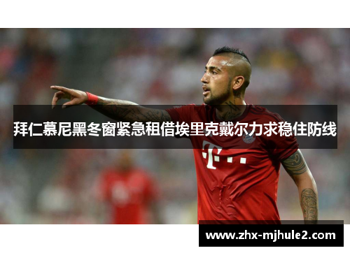 拜仁慕尼黑冬窗紧急租借埃里克戴尔力求稳住防线 拜仁慕尼黑冬窗紧急租借埃里克戴尔力求稳住防线