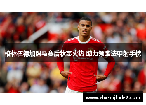 格林伍德加盟马赛后状态火热 助力领跑法甲射手榜 格林伍德加盟马赛后状态火热 助力领跑法甲射手榜