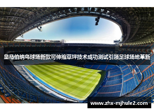 皇马伯纳乌球场新款可伸缩草坪技术成功测试引领足球场地革新 皇马伯纳乌球场新款可伸缩草坪技术成功测试引领足球场地革新