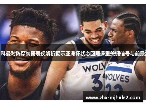 科曼对阵摩纳哥表现解析揭示亚洲杯状态回暖多重关键信号与前景 科曼对阵摩纳哥表现解析揭示亚洲杯状态回暖多重关键信号与前景