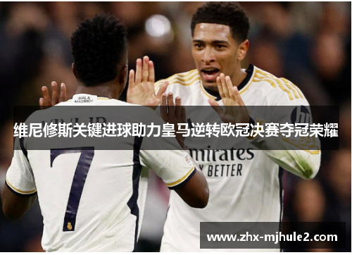 维尼修斯关键进球助力皇马逆转欧冠决赛夺冠荣耀