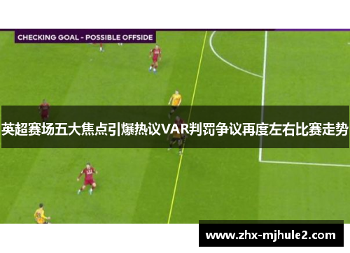 英超赛场五大焦点引爆热议VAR判罚争议再度左右比赛走势 英超赛场五大焦点引爆热议VAR判罚争议再度左右比赛走势