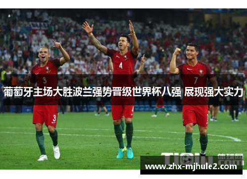 葡萄牙主场大胜波兰强势晋级世界杯八强 展现强大实力 葡萄牙主场大胜波兰强势晋级世界杯八强 展现强大实力