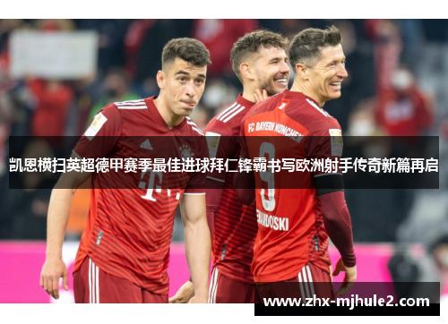 凯恩横扫英超德甲赛季最佳进球拜仁锋霸书写欧洲射手传奇新篇再启