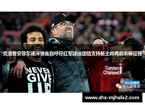 克洛普安菲尔德深情告别呼吁红军球迷团结支持新主帅再启荣耀征程