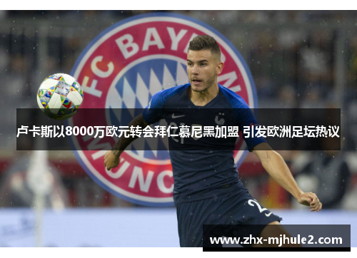 卢卡斯以8000万欧元转会拜仁慕尼黑加盟 引发欧洲足坛热议 卢卡斯以8000万欧元转会拜仁慕尼黑加盟 引发欧洲足坛热议