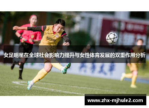 女足明星在全球社会影响力提升与女性体育发展的双重作用分析