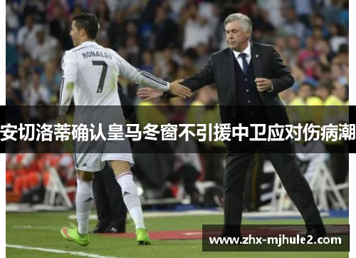 安切洛蒂确认皇马冬窗不引援中卫应对伤病潮