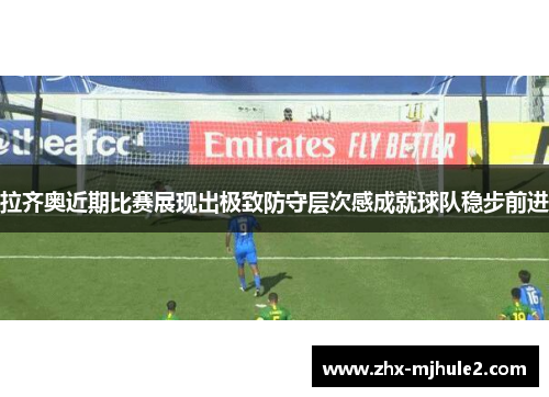 拉齐奥近期比赛展现出极致防守层次感成就球队稳步前进