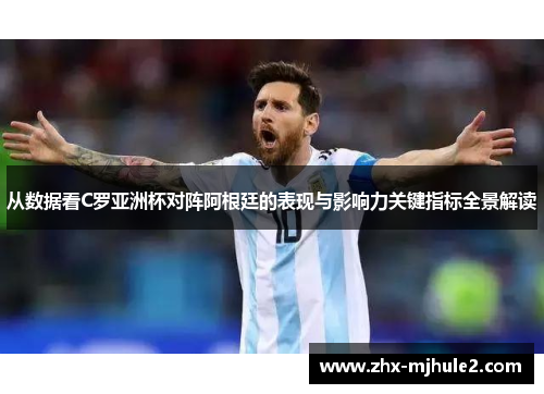 从数据看C罗亚洲杯对阵阿根廷的表现与影响力关键指标全景解读