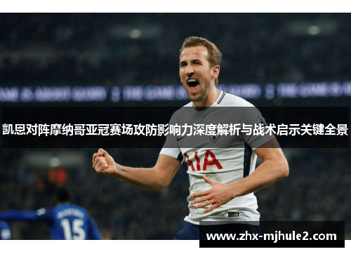 凯恩对阵摩纳哥亚冠赛场攻防影响力深度解析与战术启示关键全景
