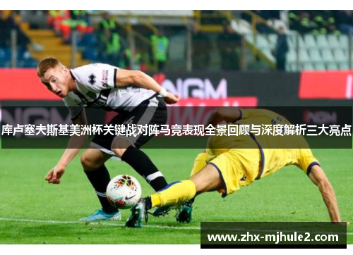 库卢塞夫斯基美洲杯关键战对阵马竞表现全景回顾与深度解析三大亮点
