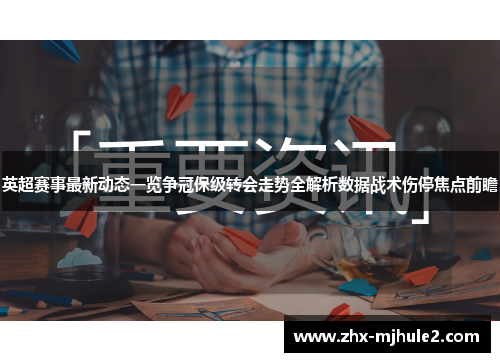 英超赛事最新动态一览争冠保级转会走势全解析数据战术伤停焦点前瞻