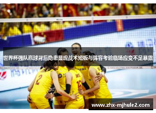 世界杯强队赢球背后隐患显现战术短板与阵容考验临场应变不足暴露 世界杯强队赢球背后隐患显现战术短板与阵容考验临场应变不足暴露