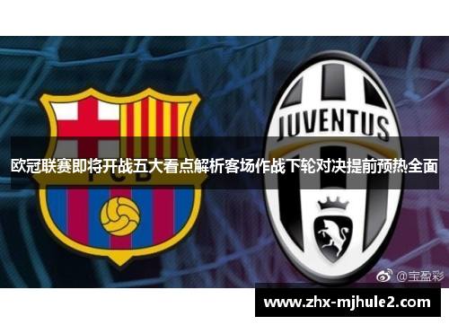 欧冠联赛即将开战五大看点解析客场作战下轮对决提前预热全面 欧冠联赛即将开战五大看点解析客场作战下轮对决提前预热全面