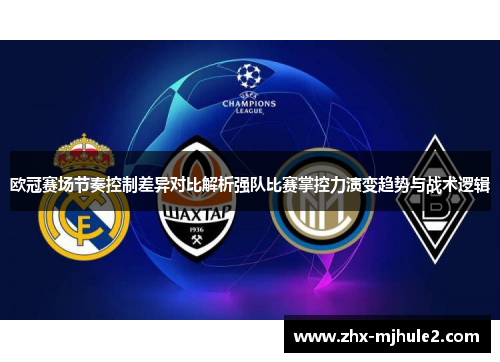 欧冠赛场节奏控制差异对比解析强队比赛掌控力演变趋势与战术逻辑 欧冠赛场节奏控制差异对比解析强队比赛掌控力演变趋势与战术逻辑