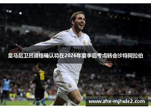 皇马后卫吕迪格确认将在2026年夏季后考虑转会沙特阿拉伯 皇马后卫吕迪格确认将在2026年夏季后考虑转会沙特阿拉伯