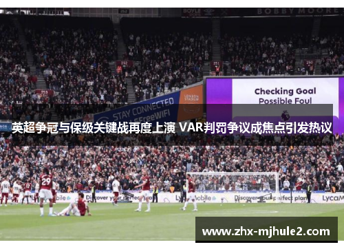 英超争冠与保级关键战再度上演 VAR判罚争议成焦点引发热议 英超争冠与保级关键战再度上演 VAR判罚争议成焦点引发热议