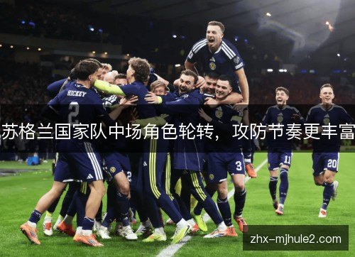 苏格兰国家队中场角色轮转,攻防节奏更丰富 苏格兰国家队中场角色轮转,攻防节奏更丰富