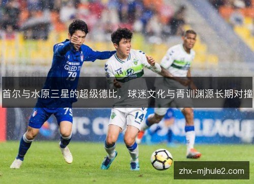 首尔与水原三星的超级德比,球迷文化与青训渊源长期对撞 首尔与水原三星的超级德比,球迷文化与青训渊源长期对撞
